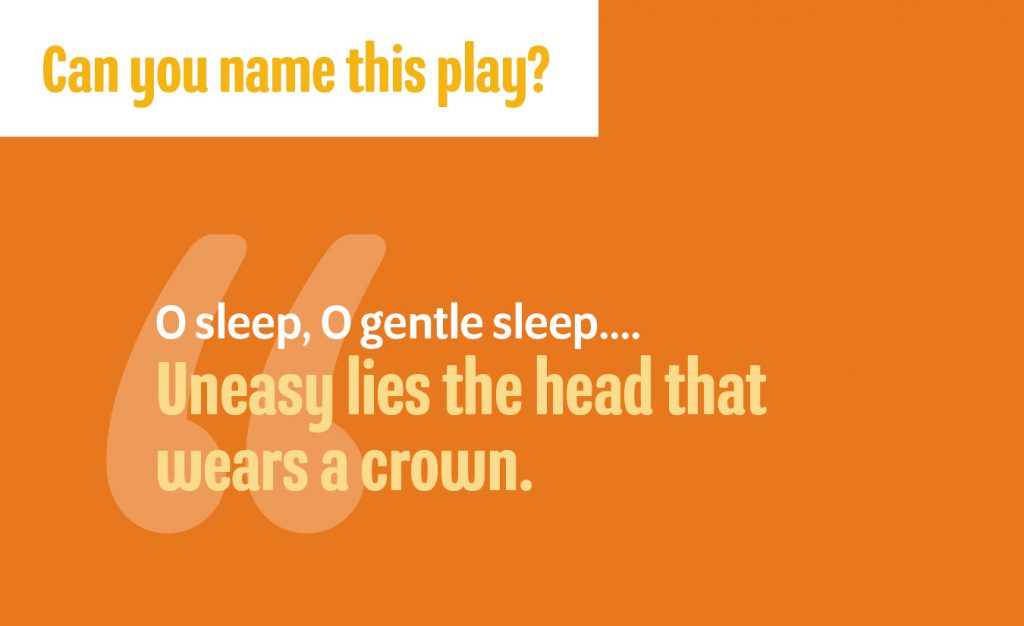 "O sleep, O gentle sleep..../Uneasy lies the head that wears a crown."